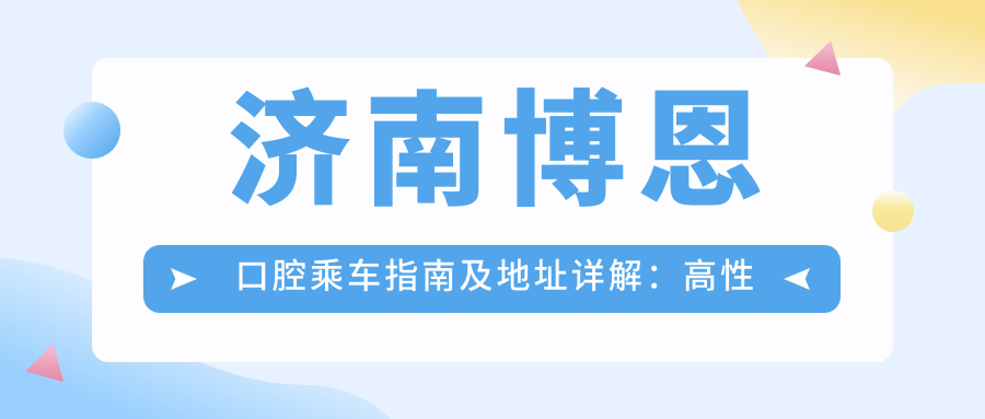 濟南博恩口腔乘車(chē)指南及地址詳解：高性?xún)r(jià)比口腔護理，好口碑值得信賴(lài)