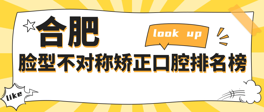 合肥臉型不對稱(chēng)矯正口腔排名榜