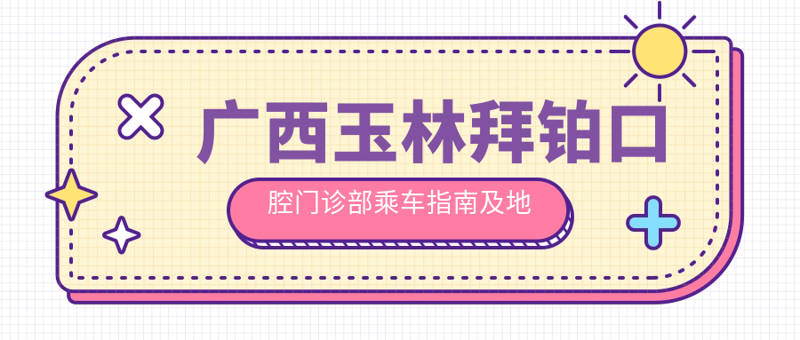 廣西玉林拜鉑口腔門(mén)診部乘車(chē)指南及地址分享，高性?xún)r(jià)比好口碑的口腔診療選擇