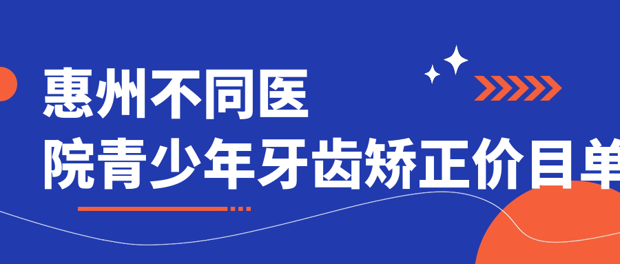 惠州不同醫院青少年牙齒矯正價(jià)目單