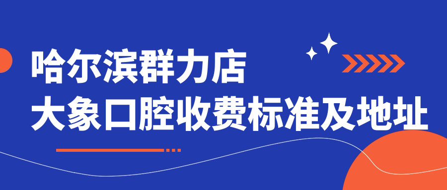 哈爾濱群力店大象口腔收費標準及地址詳解：高性?xún)r(jià)比好口碑的口腔護理選擇