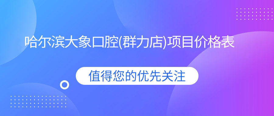 哈爾濱大象口腔(群力店)項目?jì)r(jià)格表