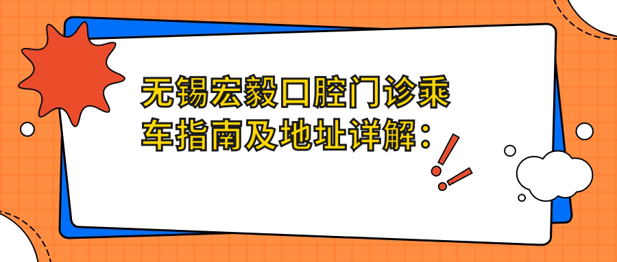 無(wú)錫宏毅口腔門(mén)診乘車(chē)指南及地址詳解：一站式了解就診信息與價(jià)格表