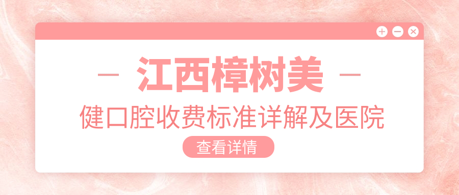 江西樟樹(shù)美健口腔收費標準詳解及醫院地址指引必備