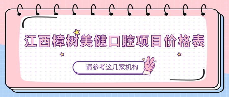江西樟樹(shù)美健口腔項目?jì)r(jià)格表