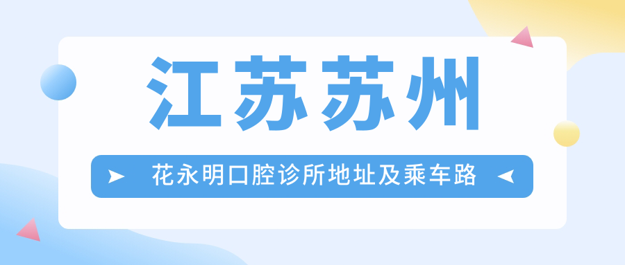 江蘇蘇州花永明口腔診所地址及乘車(chē)路線(xiàn)