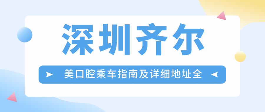 深圳齊爾美口腔乘車(chē)指南及詳細地址全解析