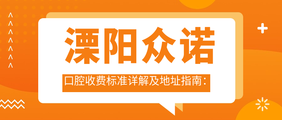 溧陽(yáng)眾諾口腔收費標準詳解及地址指南：一站式了解治療費用與位置信息附醫院價(jià)格表