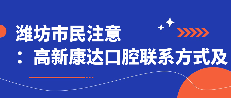 濰坊市民注意：高新康達口腔聯(lián)系方式及詳細地址全披露，預約就診更方便