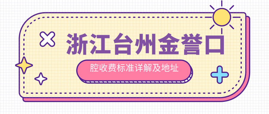 浙江臺州金譽(yù)口腔收費標準詳解及地址指南：一站式獲取最新價(jià)格表