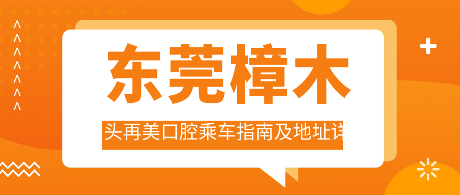 東莞樟木頭再美口腔乘車(chē)指南及地址詳解：便捷到達與透明價(jià)格一覽表