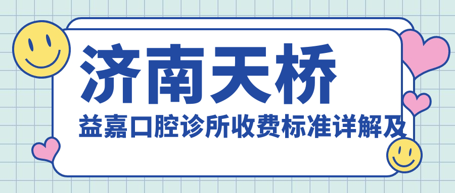 濟南天橋益嘉口腔診所收費標準詳解及地址指南