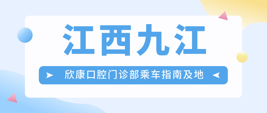 江西九江欣康口腔門(mén)診部乘車(chē)指南及地址詳解：高性?xún)r(jià)比口腔護理首選地