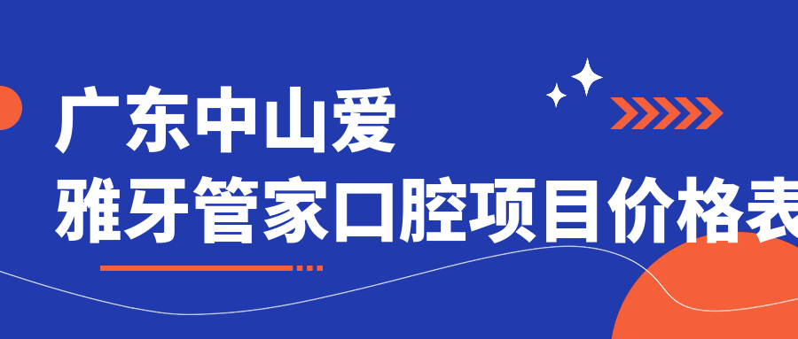 廣東中山愛(ài)雅牙管家口腔項目?jì)r(jià)格表