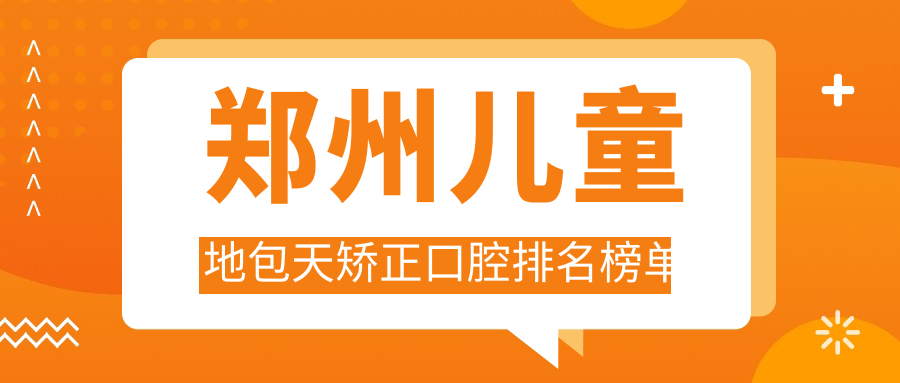 鄭州兒童地包天矯正口腔排名榜單