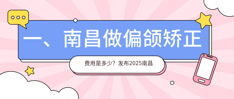 一、南昌做偏頜矯正費用是多少？發(fā)布2025南昌偏頜矯正價(jià)格表