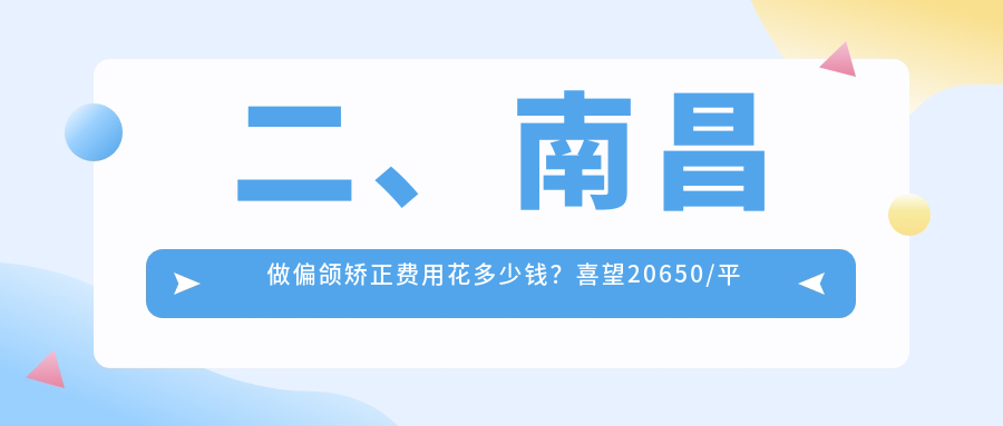 二、南昌做偏頜矯正費用花多少錢(qián)？喜望20650/平玉小藍店19498/杭州周全21658