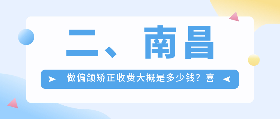 二、南昌做偏頜矯正收費大概是多少錢(qián)？喜望20650/平玉小藍店19498/杭州周全21658