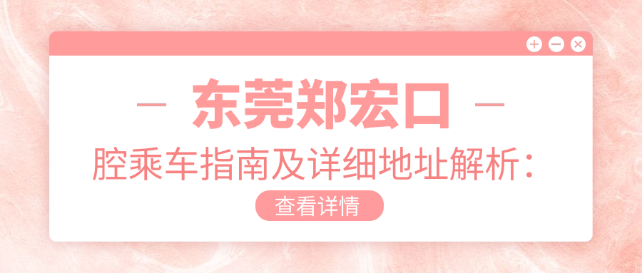 東莞鄭宏口腔乘車(chē)指南及詳細地址解析：輕松找到你的口腔健康守護站