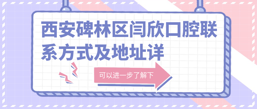西安碑林區閆欣口腔聯(lián)系方式及地址詳覽：一站式獲取就診信息