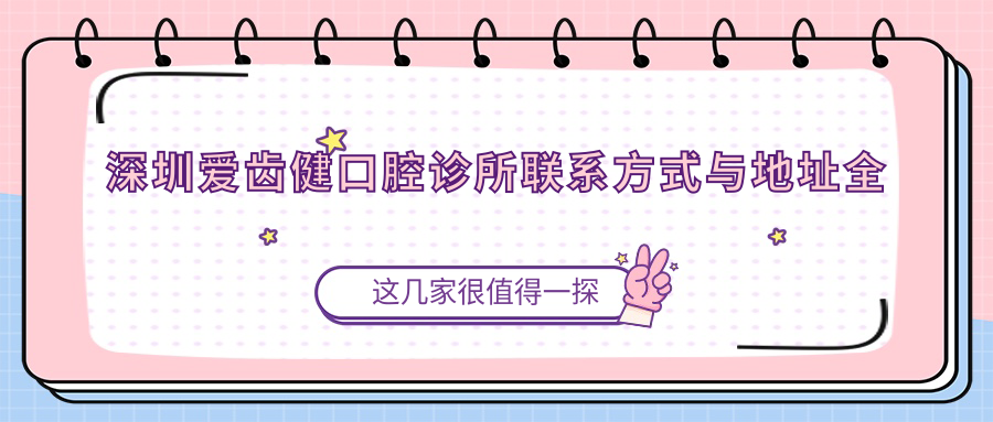 深圳愛齒健口腔診所聯(lián)系方式與地址全解析，附詳細價格表助您安心就診
