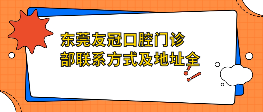 東莞友冠口腔門(mén)診部聯(lián)系方式及地址全解析：高性?xún)r(jià)比口腔護理，好口碑值得信賴(lài)