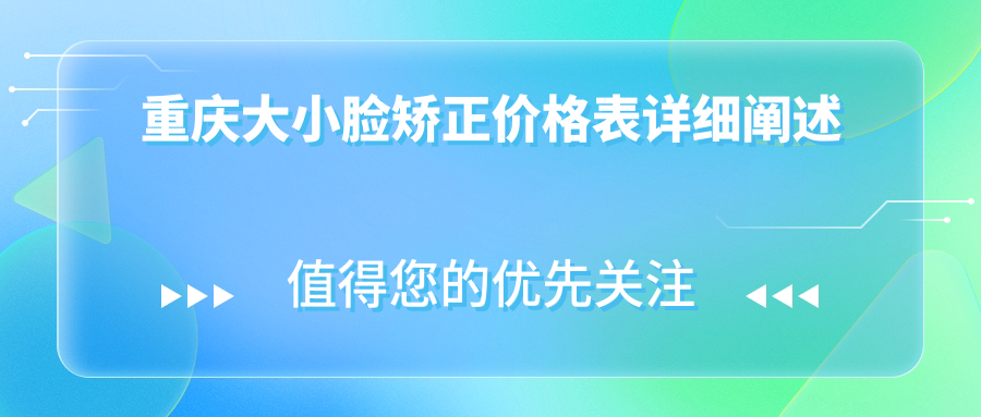 重慶大小臉矯正價(jià)格表詳細闡述