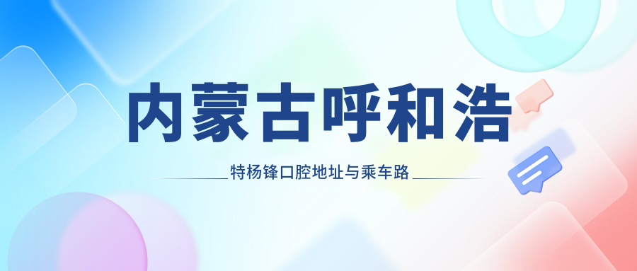 內蒙古呼和浩特楊鋒口腔地址與乘車(chē)路線(xiàn)