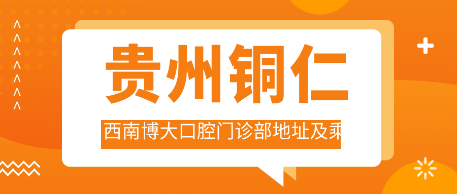 貴州銅仁西南博大口腔門(mén)診部地址及乘車(chē)路線