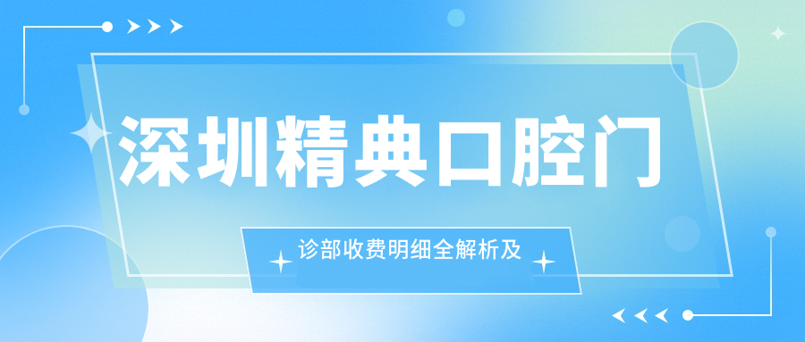 深圳精典口腔門診部收費(fèi)明細(xì)全解析及就診地址指南
