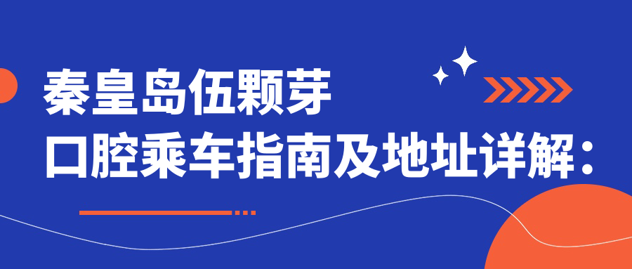 秦皇島伍顆芽口腔乘車指南及地址詳解：高性價比口腔護(hù)理，好口碑值得信賴