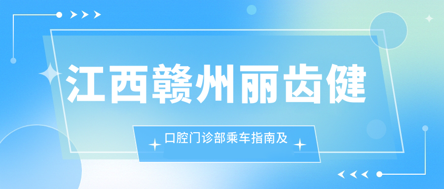 江西贛州麗齒健口腔門(mén)診部乘車(chē)指南及詳細地址公布