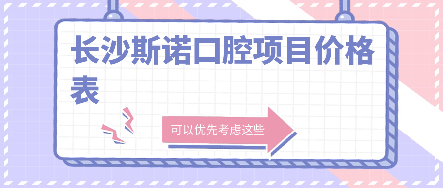長(cháng)沙斯諾口腔項目?jì)r(jià)格表
