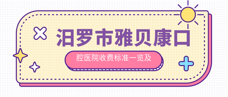 汨羅市雅貝康口腔醫院收費標準一覽及地址指南：詳盡價(jià)格表公開(kāi)