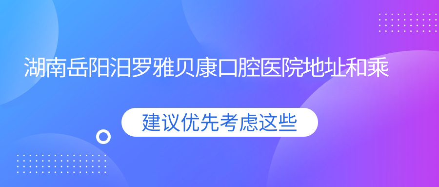 湖南岳陽(yáng)汨羅雅貝康口腔醫院地址和乘車(chē)路線(xiàn)