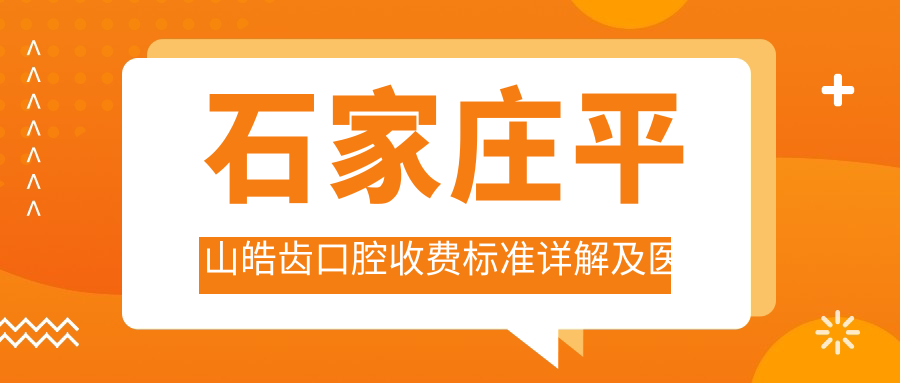 石家莊平山皓齒口腔收費標準詳解及醫院地址導航指南