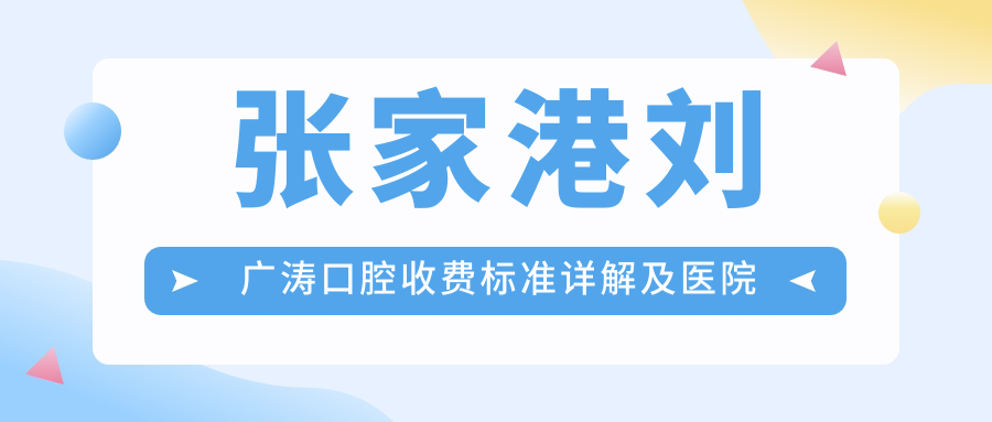 張家港劉廣濤口腔收費標準詳解及醫院地址指南