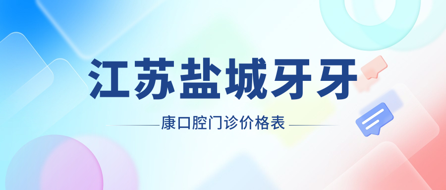 江蘇鹽城牙牙康口腔門(mén)診價(jià)格表
