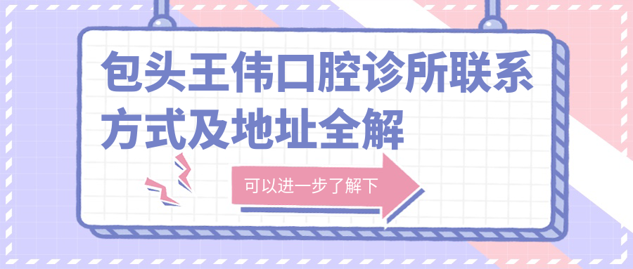 包頭王偉口腔診所聯(lián)系方式及地址全解析：一站式獲取診療價(jià)格表