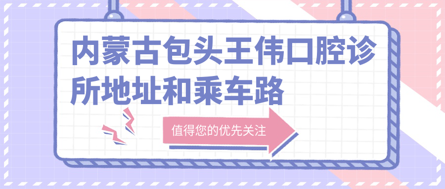 內蒙古包頭王偉口腔診所地址和乘車(chē)路線(xiàn)