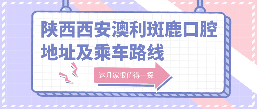 陜西西安澳利斑鹿口腔地址及乘車(chē)路線(xiàn)