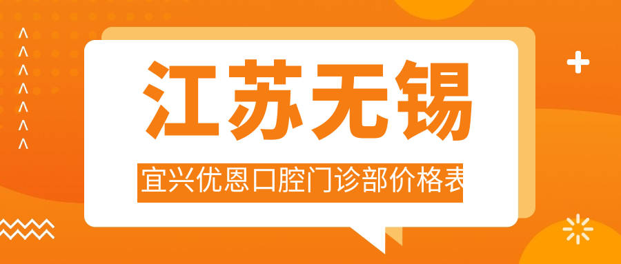 江蘇無(wú)錫宜興優(yōu)恩口腔門(mén)診部?jì)r(jià)格表