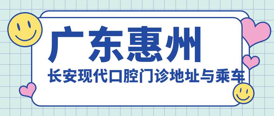 廣東惠州長(cháng)安現代口腔門(mén)診地址與乘車(chē)路線(xiàn)