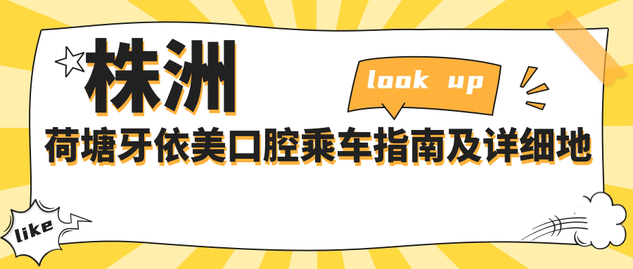株洲荷塘牙依美口腔乘車(chē)指南及詳細地址公布