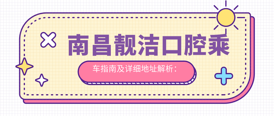 南昌靚潔口腔乘車(chē)指南及詳細地址解析：輕松找到您的牙齒保健站