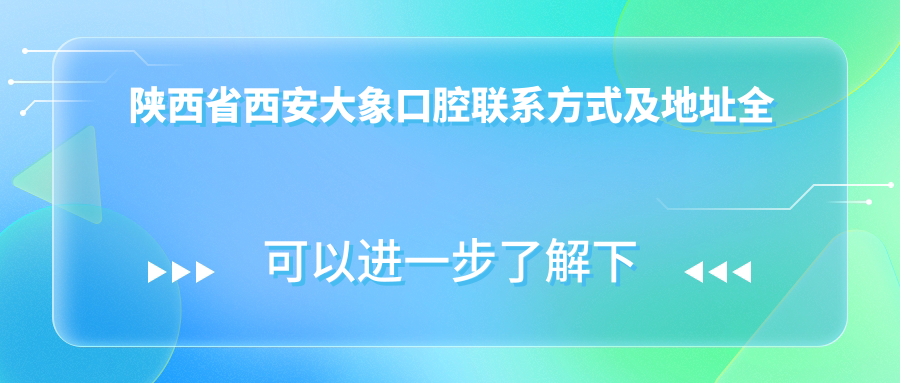 陜西省西安大象口腔聯(lián)系方式及地址全解析，一站式獲取最新價(jià)格表