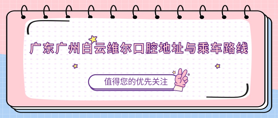 廣東廣州白云維爾口腔地址與乘車(chē)路線(xiàn)