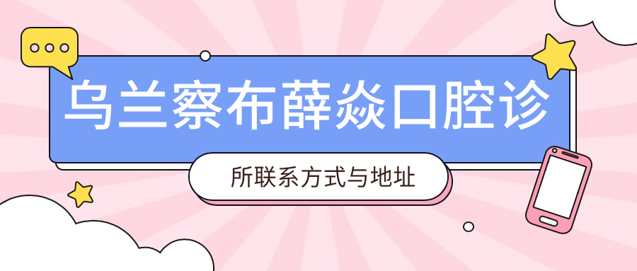 烏蘭察布薛焱口腔診所聯(lián)系方式與地址詳析：一站式獲取診所位置信息