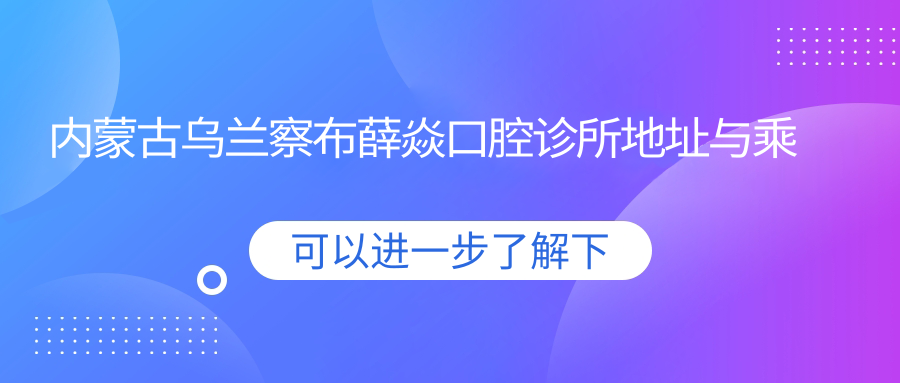 內蒙古烏蘭察布薛焱口腔診所地址與乘車路線
