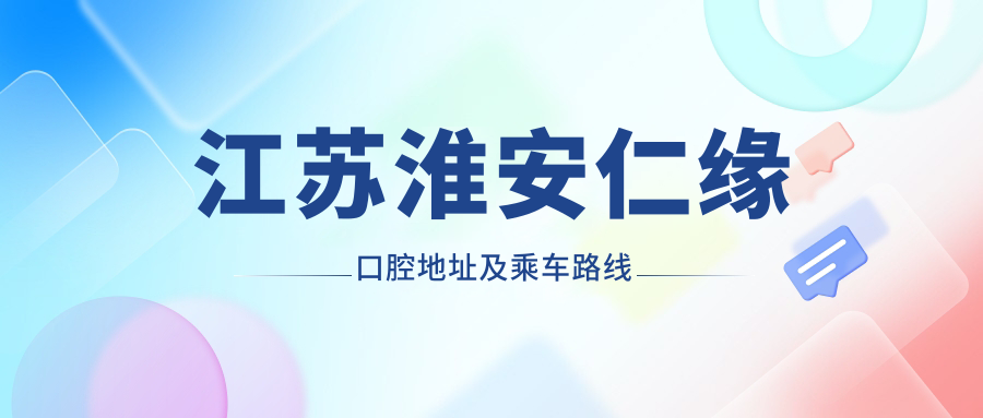 江蘇淮安仁緣口腔地址及乘車(chē)路線(xiàn)